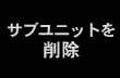 サブユニットを削除