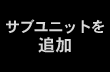 サブユニットを追加